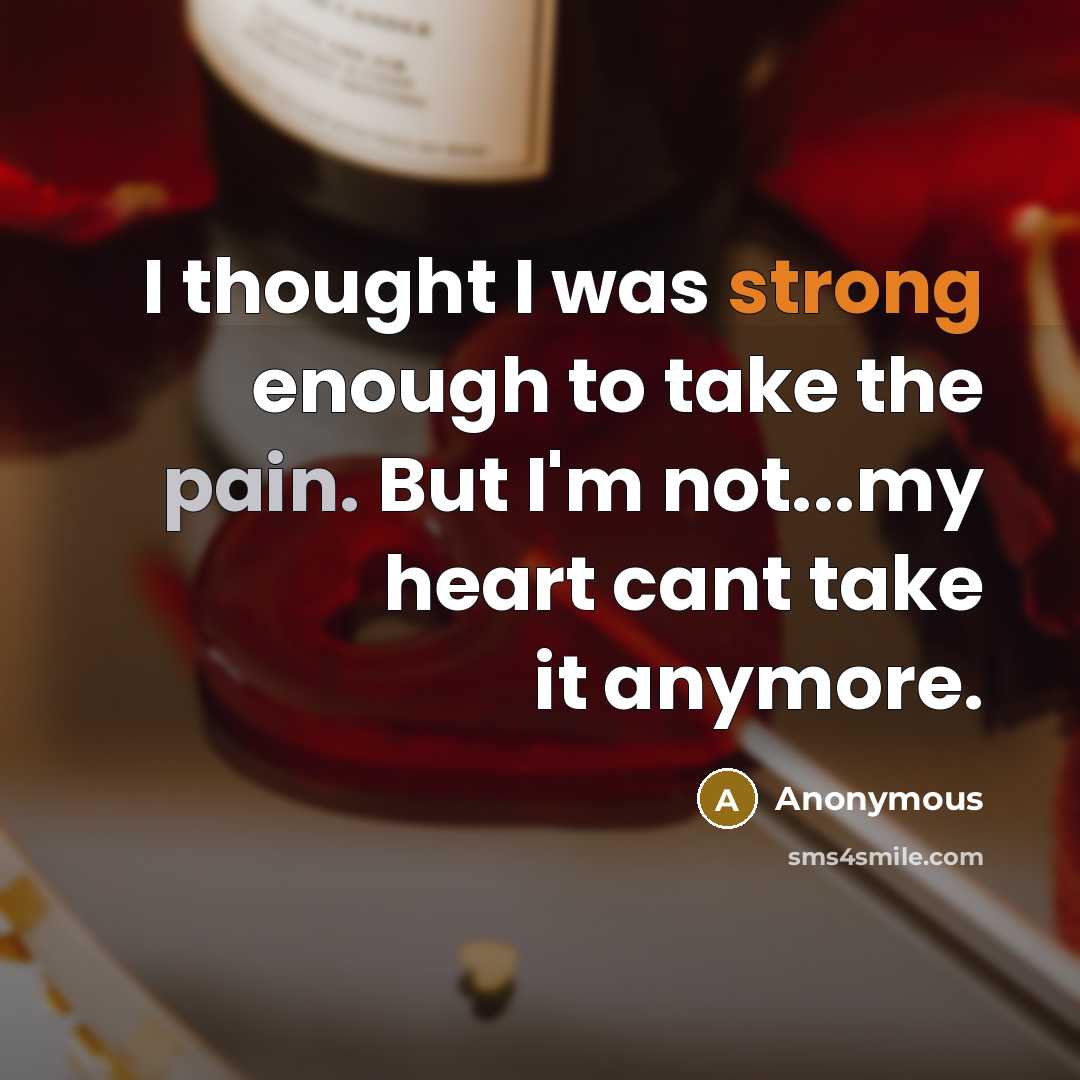 “I thought I was strong enough to take the pain. But I'm not...my heart cant take it anymore.” quote by Anonymous