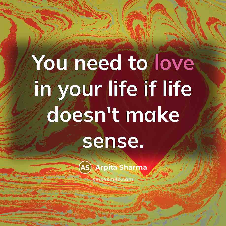 “You need to love in your life if life doesn't make sense.” quote by Arpita Sharma