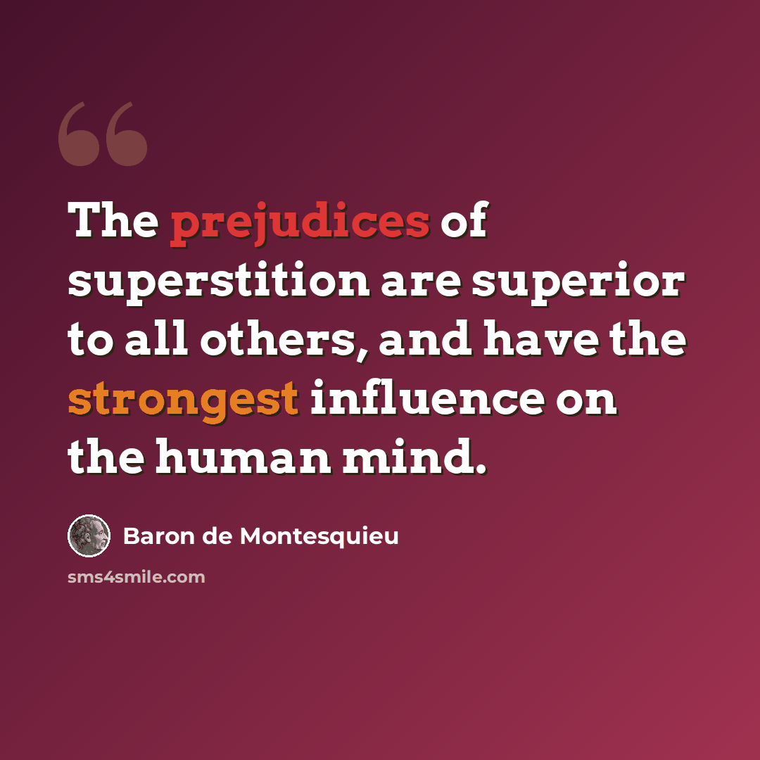 “The prejudices of superstition are superior to all others, and have the strongest influence on the human mind.” quote by Baron de Montesquieu