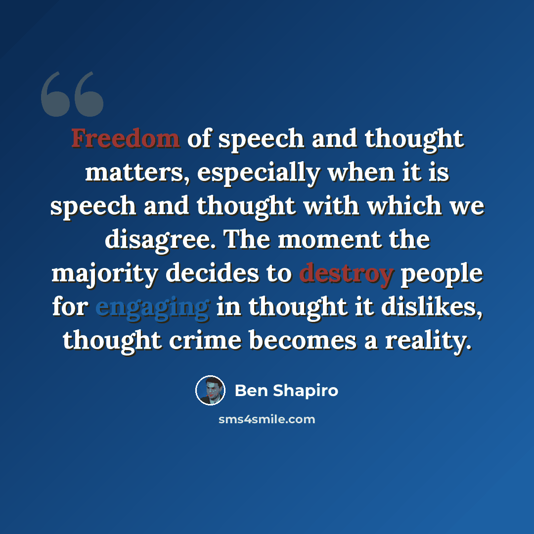 “Freedom of speech and thought matters, especially when it is speech and thought with which we disagree. The moment the majority decides to destroy people for engaging in thought it dislikes, thought crime becomes a reality.” quote by Ben Shapiro