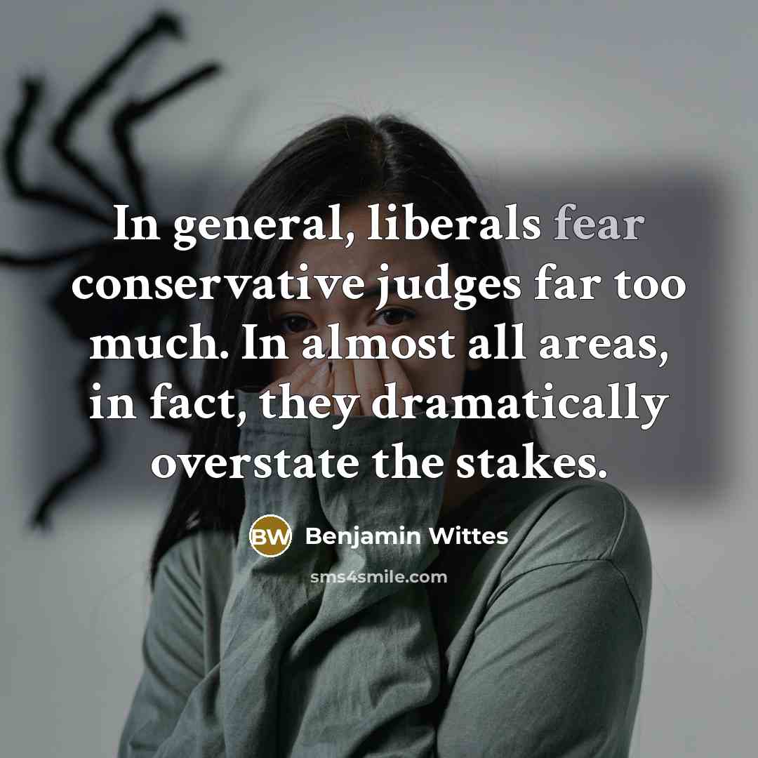 “In general, liberals fear conservative judges far too much. In almost all areas, in fact, they dramatically overstate the stakes.” quote by Benjamin Wittes
