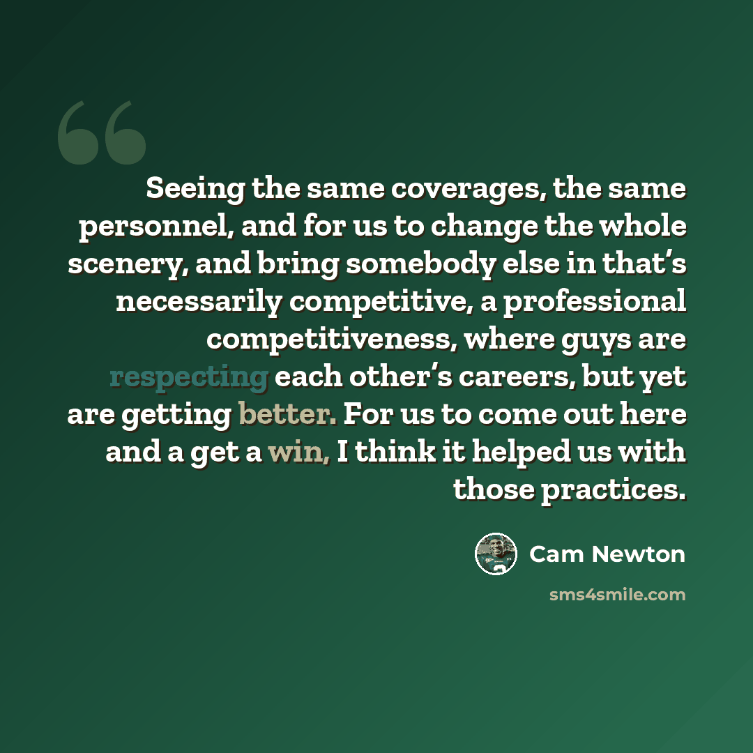 “Seeing the same coverages, the same personnel, and for us to change the whole scenery, and bring somebody else in that’s necessarily competitive, a professional competitiveness, where guys are respecting each other’s careers, but yet are getting better. For us to come out here and a get a win, I…” quote by Cam Newton
