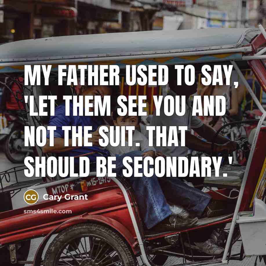 “My father used to say, 'Let them see you and not the suit. That should be secondary.'” quote by Cary Grant