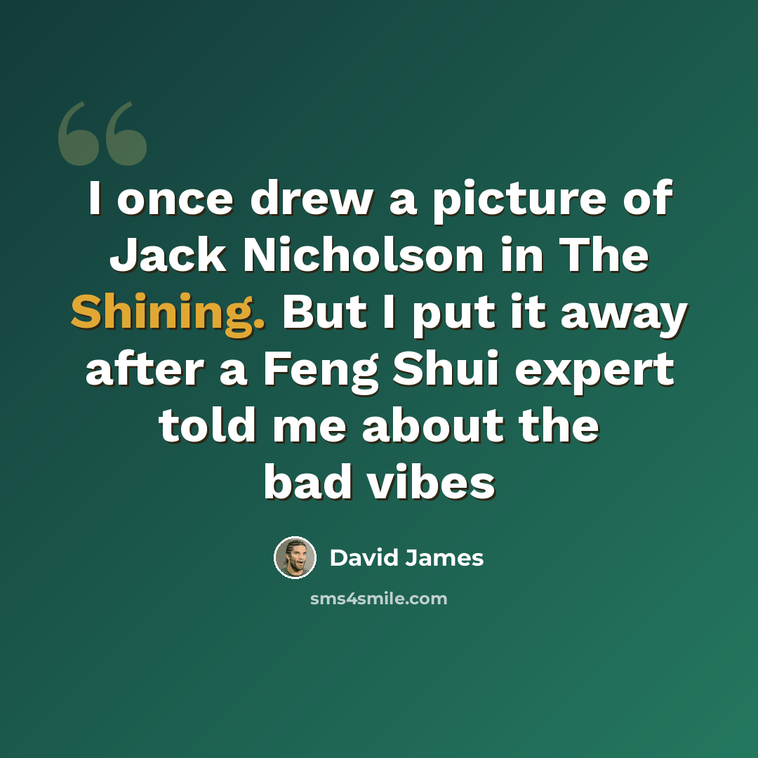 “I once drew a picture of Jack Nicholson in The Shining. But I put it away after a Feng Shui expert told me about the bad vibes” quote by David James