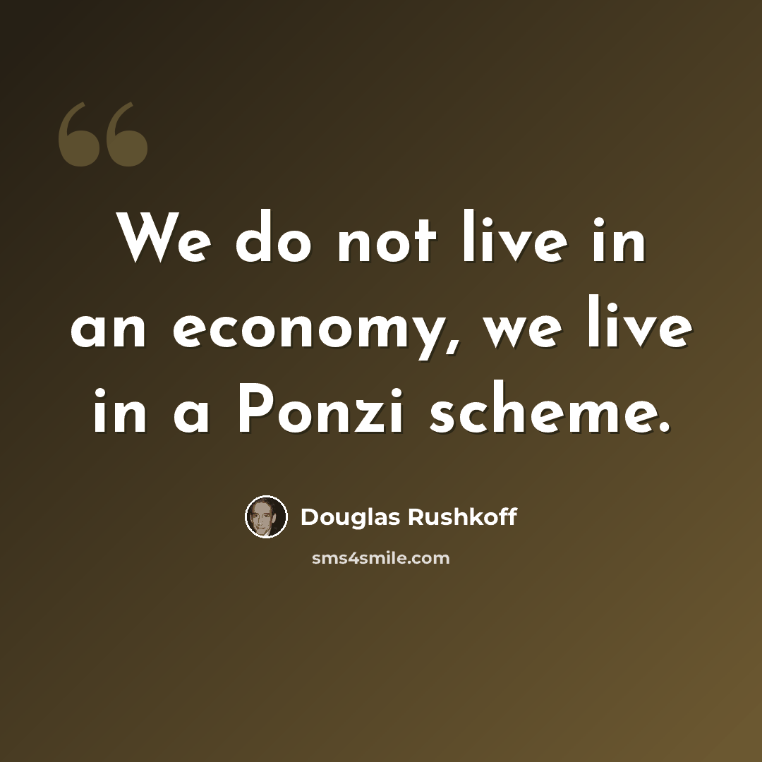 “We do not live in an economy, we live in a Ponzi scheme.” quote by Douglas Rushkoff