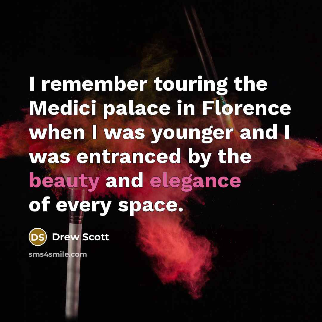 “I remember touring the Medici palace in Florence when I was younger and I was entranced by the beauty and elegance of every space.” quote by Drew Scott