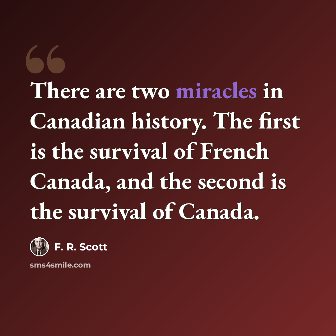 “There are two miracles in Canadian history. The first is the survival of French Canada, and the second is the survival of Canada.” quote by F. R. Scott