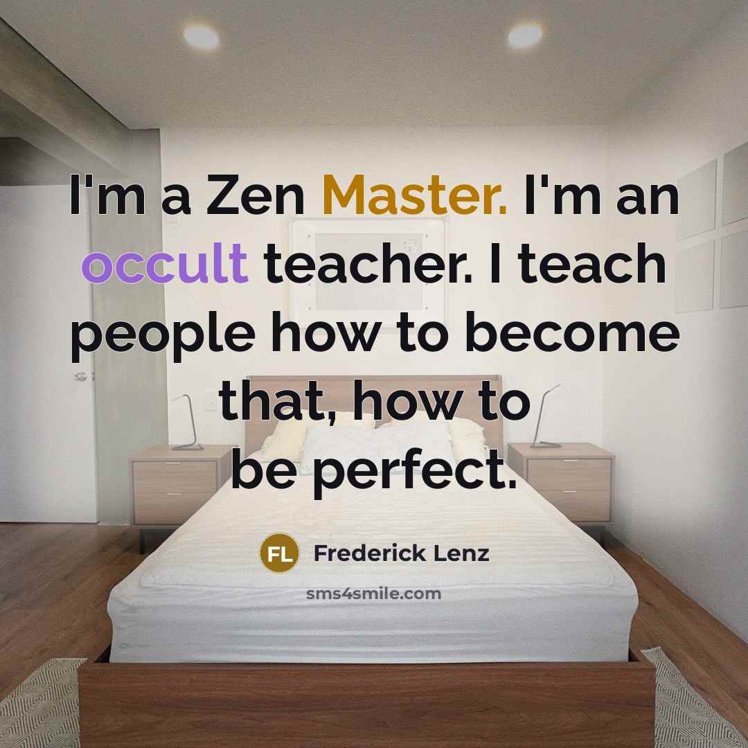“I'm a Zen Master. I'm an occult teacher. I teach people how to become that, how to be perfect.” quote by Frederick Lenz