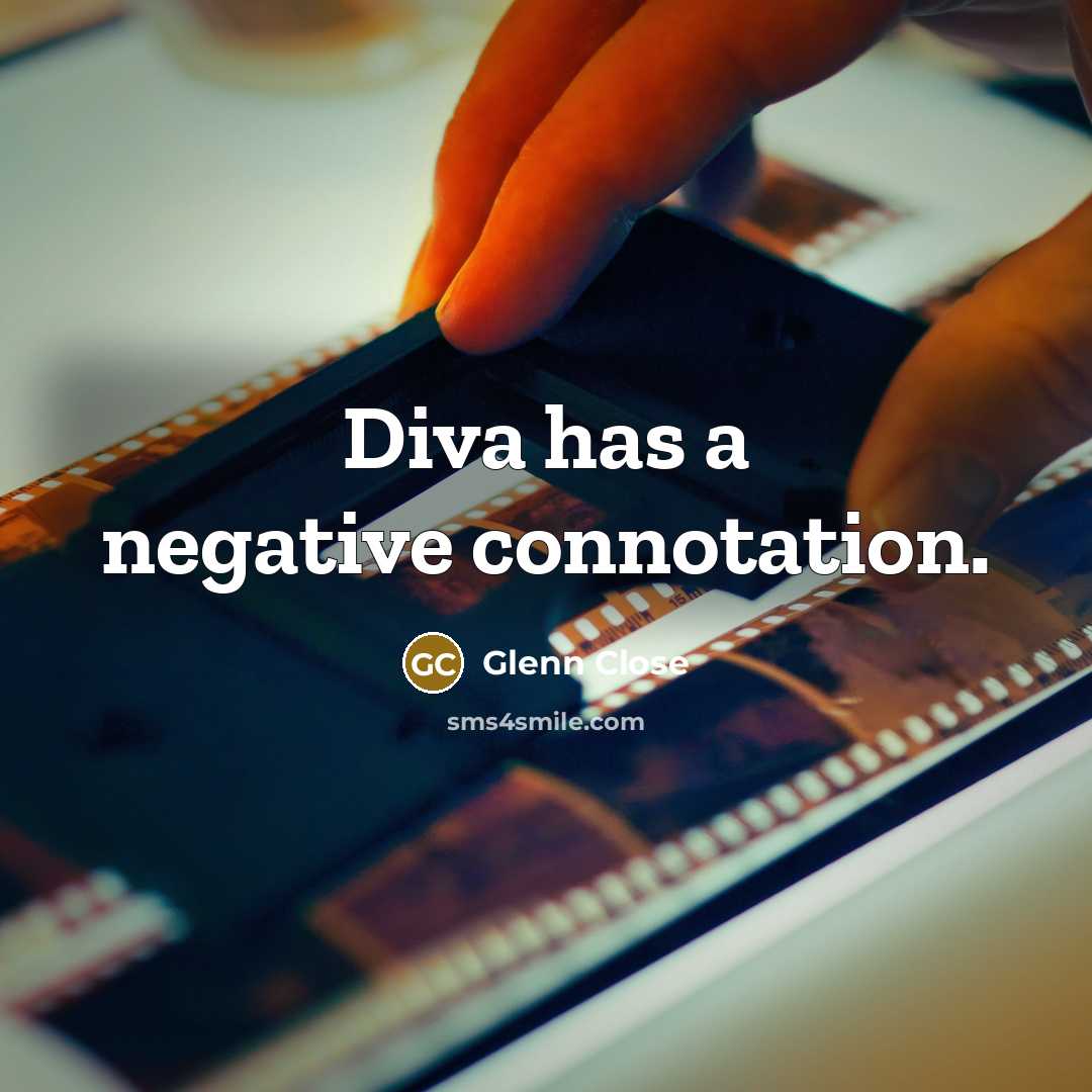 “Diva has a negative connotation.” quote by Glenn Close