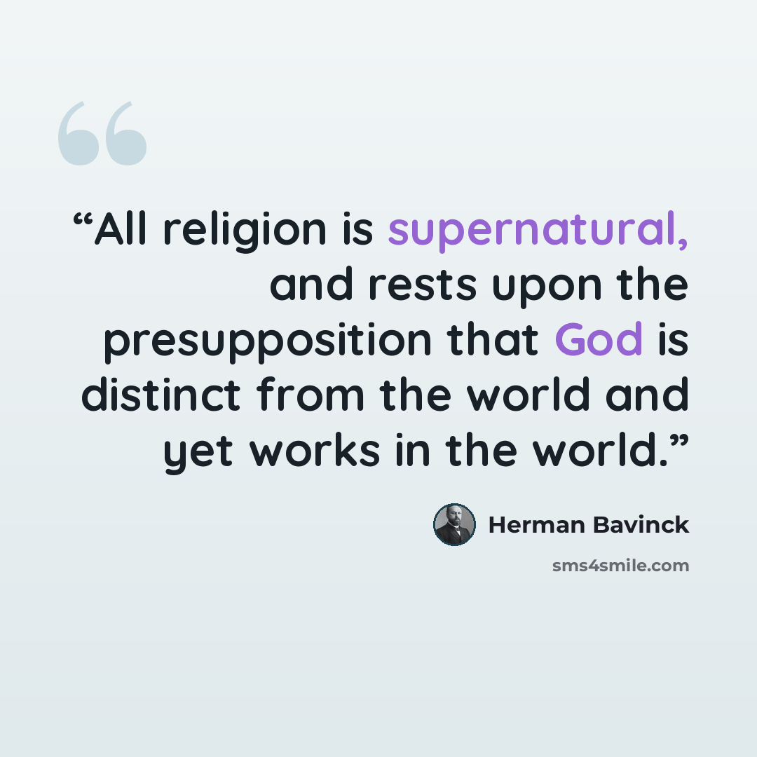“All religion is supernatural, and rests upon the presupposition that God is distinct from the world and yet works in the world.” quote by Herman Bavinck