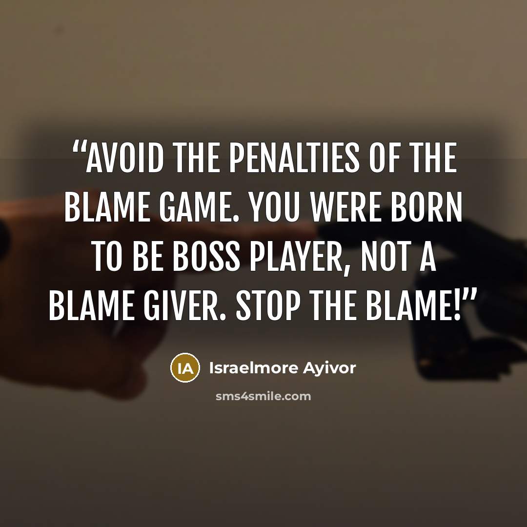 “Avoid the penalties of the blame game. You were born to be boss player, not a blame giver. Stop the blame!” quote by Israelmore Ayivor