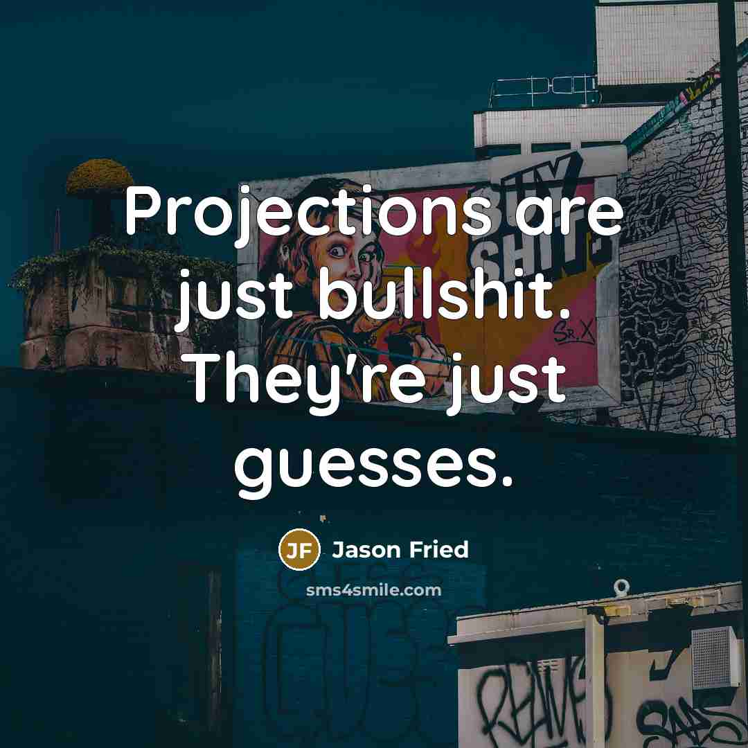 “Projections are just bullshit. They're just guesses.” quote by Jason Fried