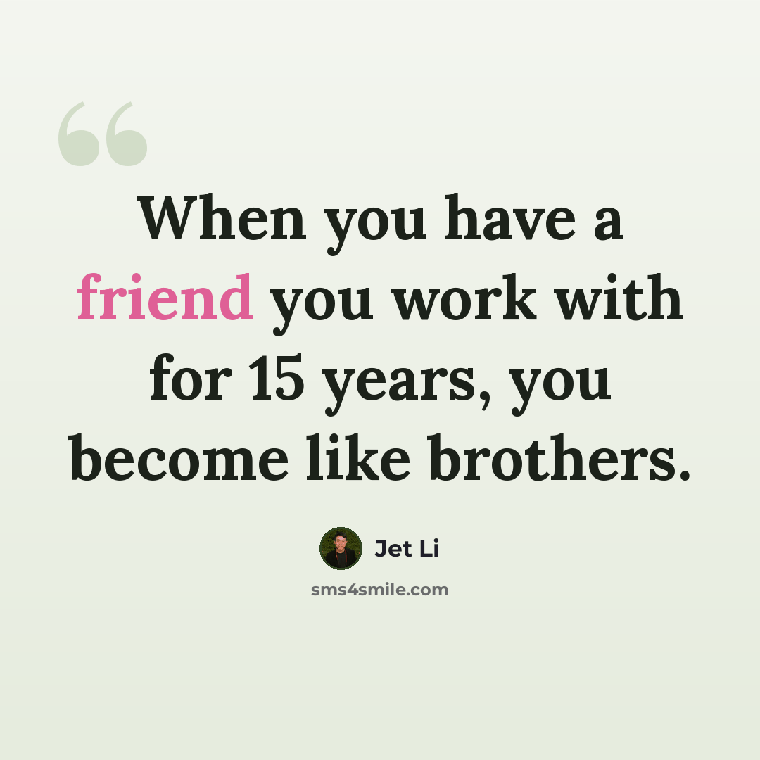 “When you have a friend you work with for 15 years, you become like brothers.” quote by Jet Li