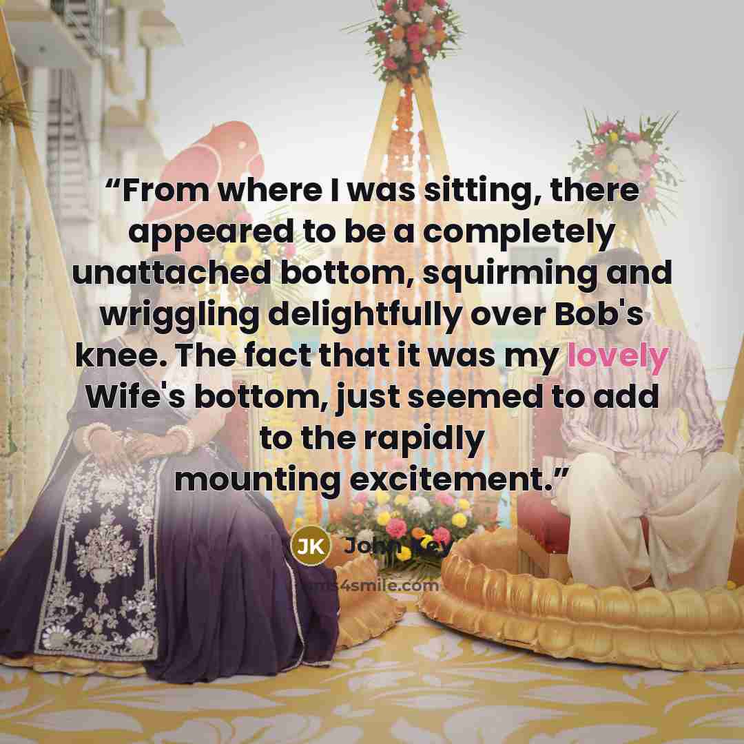 “From where I was sitting, there appeared to be a completely unattached bottom, squirming and wriggling delightfully over Bob's knee. The fact that it was my lovely Wife's bottom, just seemed to add to the rapidly mounting excitement.” quote by John Key