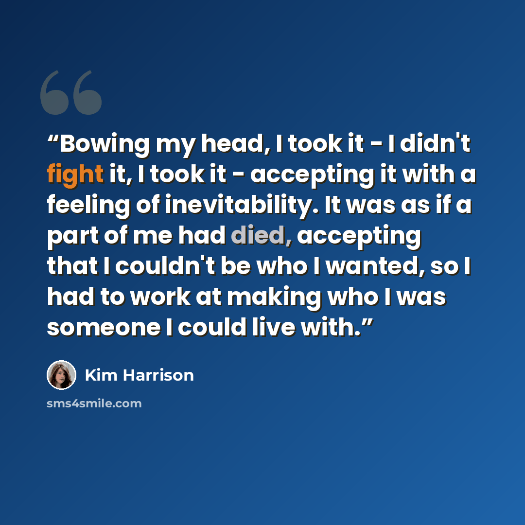 “Bowing my head, I took it - I didn't fight it, I took it - accepting it with a feeling of inevitability. It was as if a part of me had died, accepting that I couldn't be who I wanted, so I had to work at making who I was someone I could live with.” quote by Kim Harrison