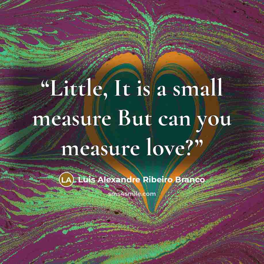 “Little, It is a small measure But can you measure love?” quote by Luis Alexandre Ribeiro Branco