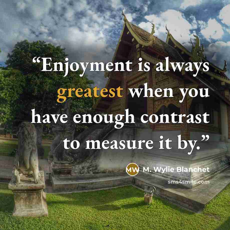 “Enjoyment is always greatest when you have enough contrast to measure it by.” quote by M. Wylie Blanchet
