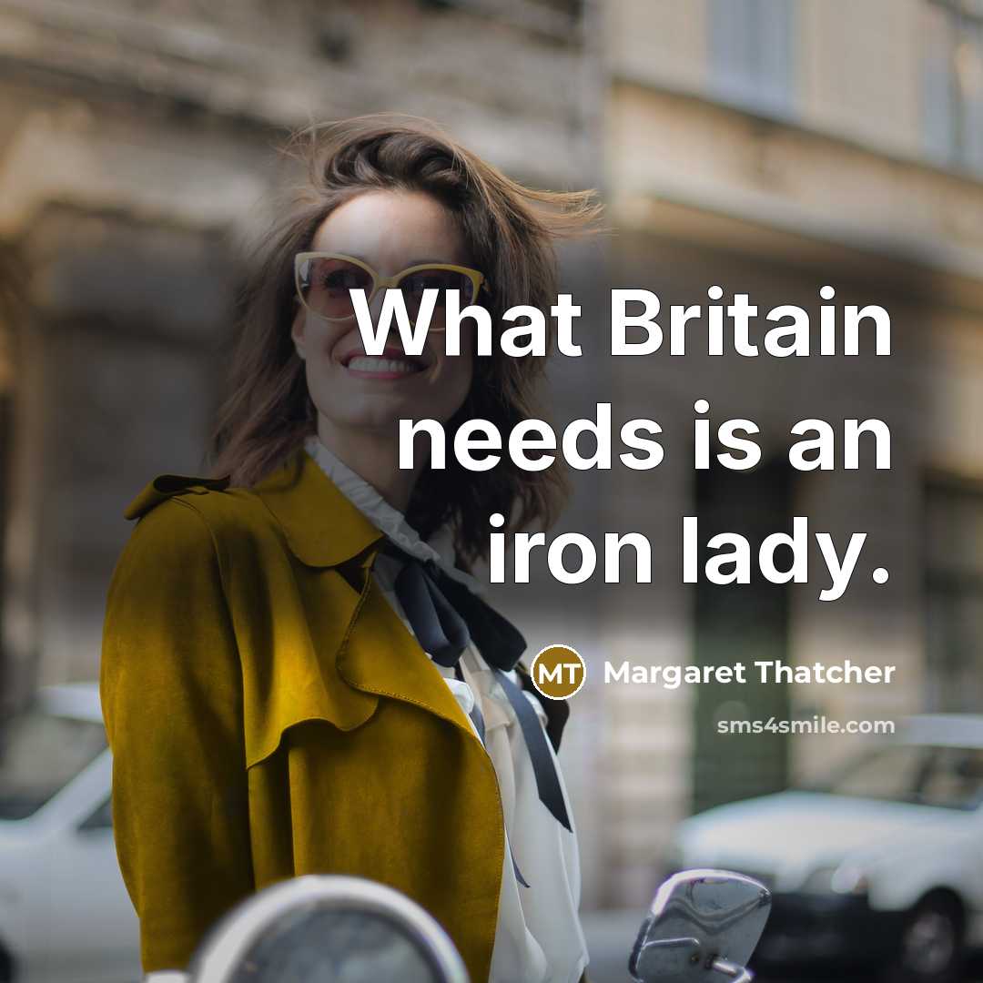 “What Britain needs is an iron lady.” quote by Margaret Thatcher