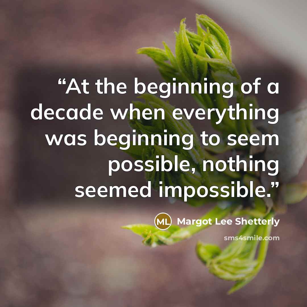 “At the beginning of a decade when everything was beginning to seem possible, nothing seemed impossible.” quote by Margot Lee Shetterly