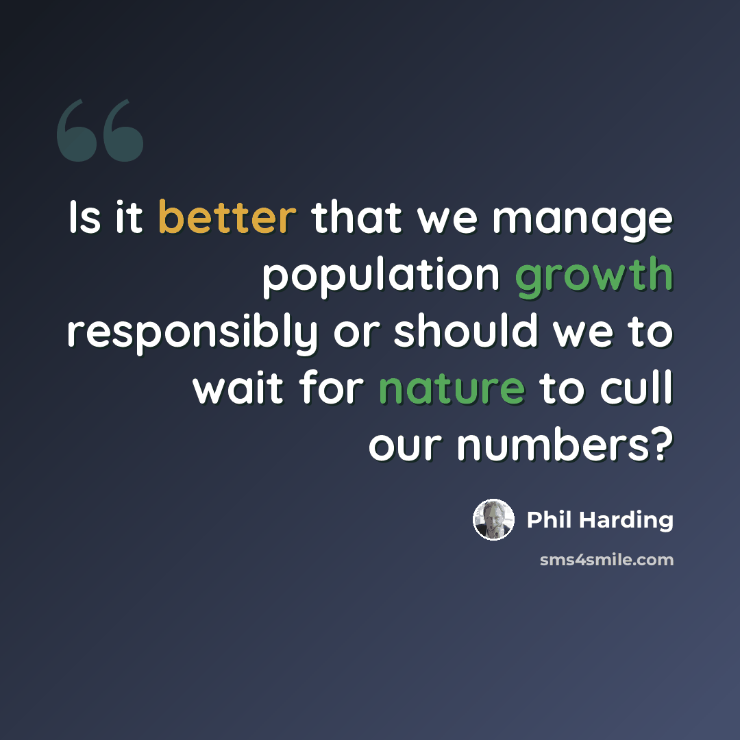 “Is it better that we manage population growth responsibly or should we to wait for nature to cull our numbers?” quote by Phil Harding