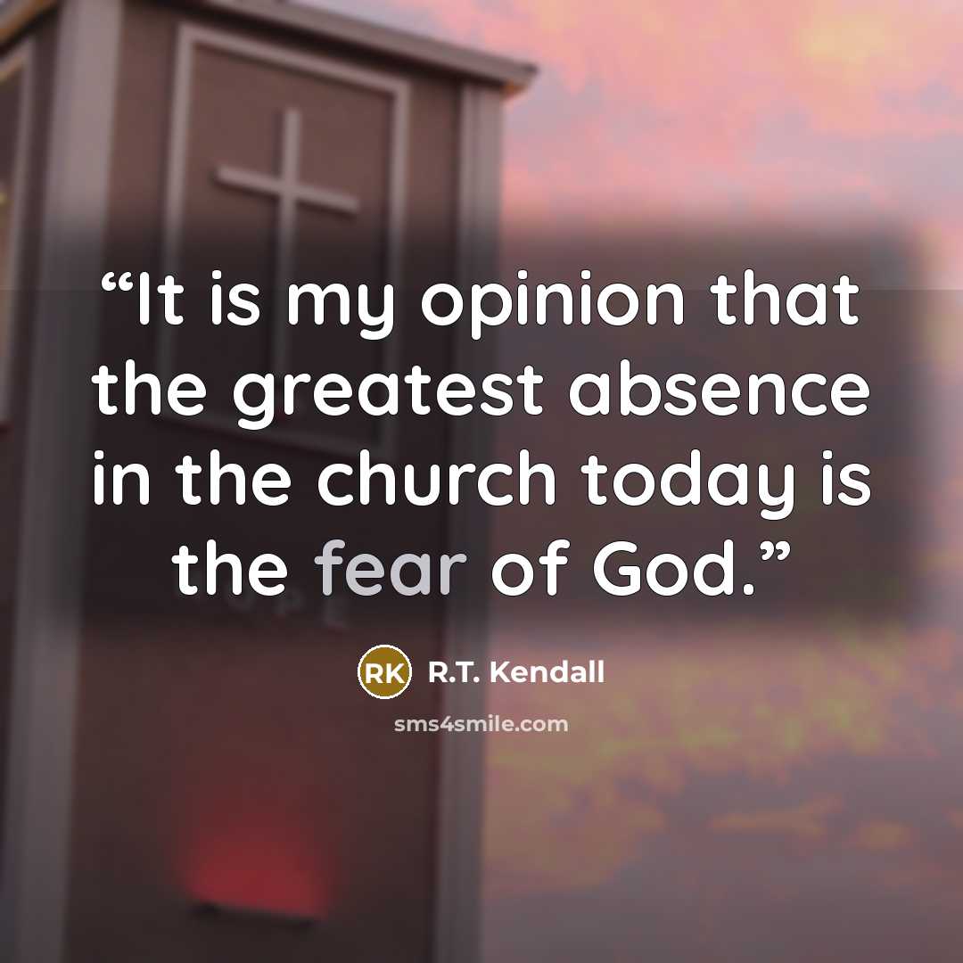 “It is my opinion that the greatest absence in the church today is the fear of God.” quote by R.T. Kendall