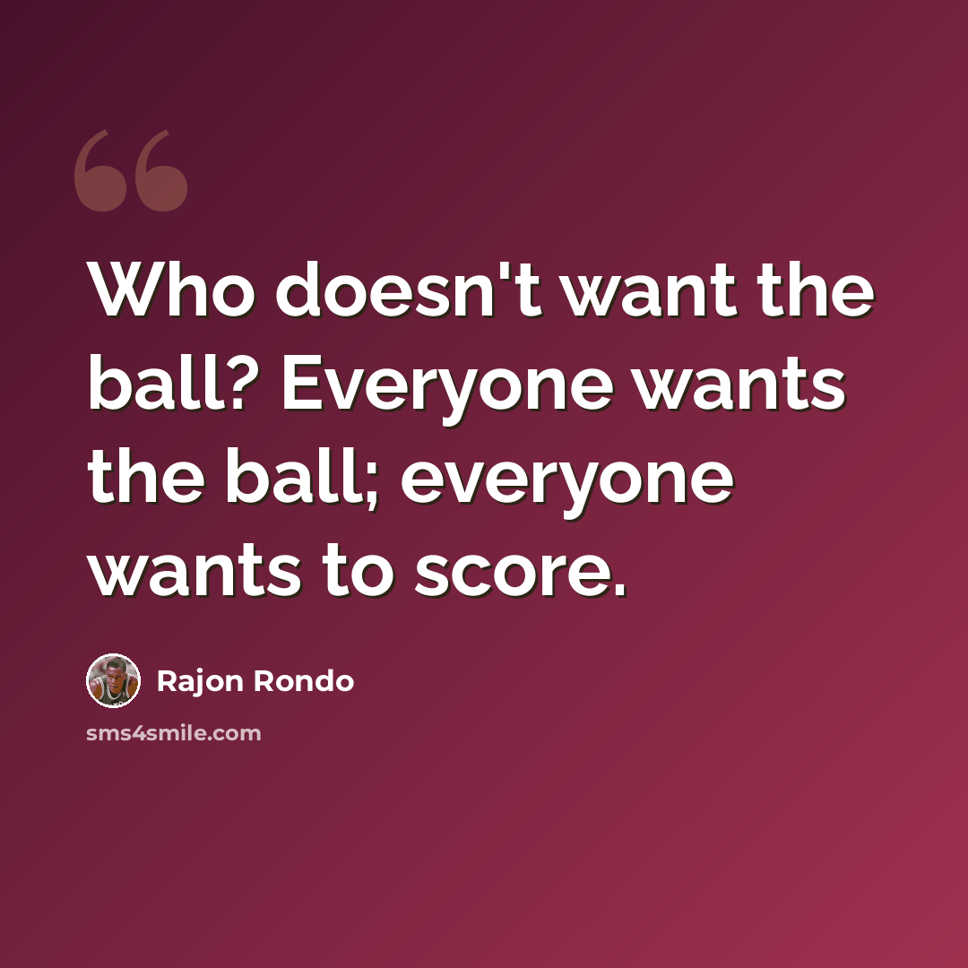 “Who doesn't want the ball? Everyone wants the ball; everyone wants to score.” quote by Rajon Rondo