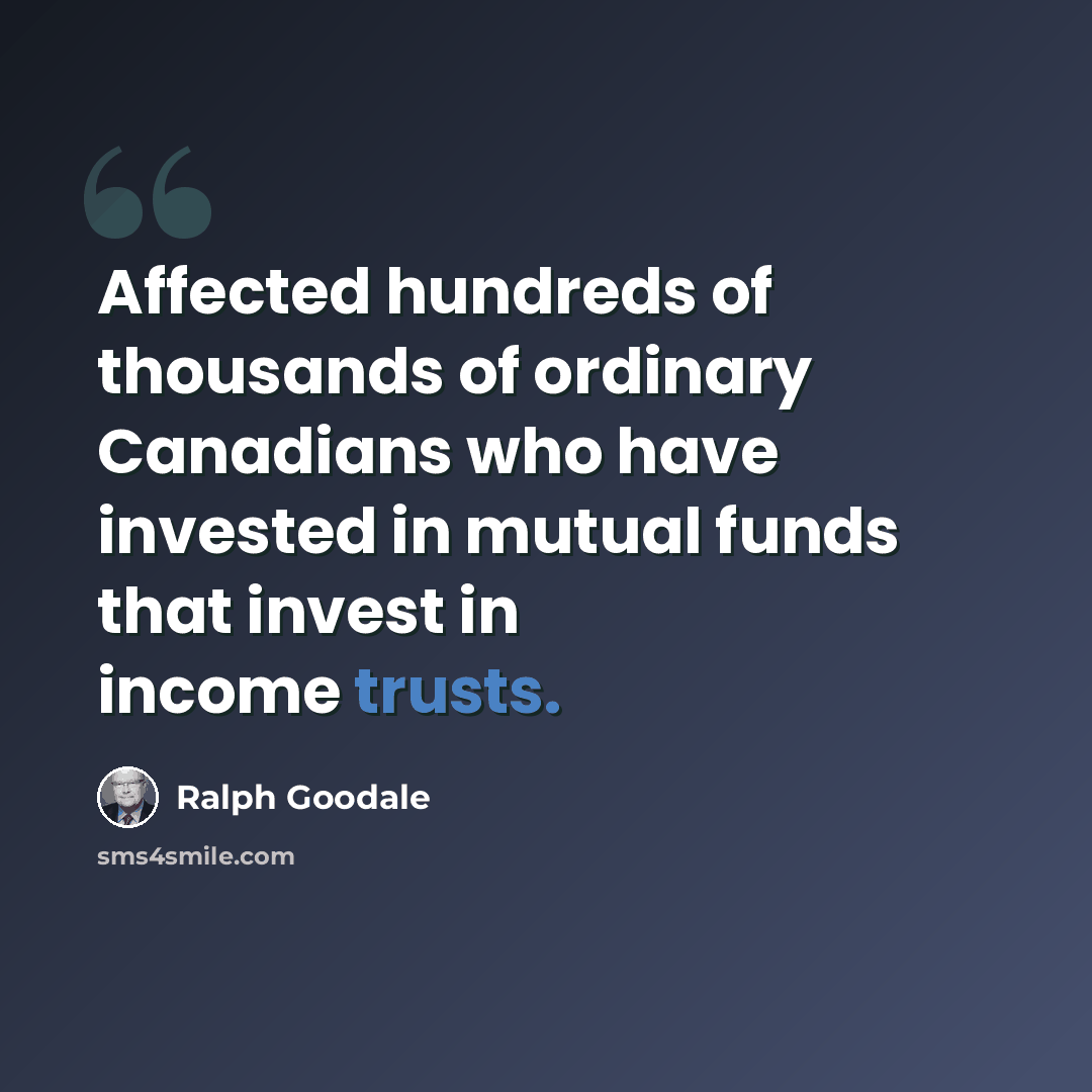 “Affected hundreds of thousands of ordinary Canadians who have invested in mutual funds that invest in income trusts.” quote by Ralph Goodale