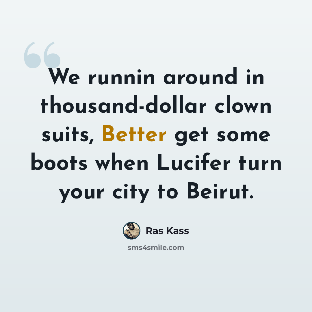 “We runnin around in thousand-dollar clown suits, Better get some boots when Lucifer turn your city to Beirut.” quote by Ras Kass