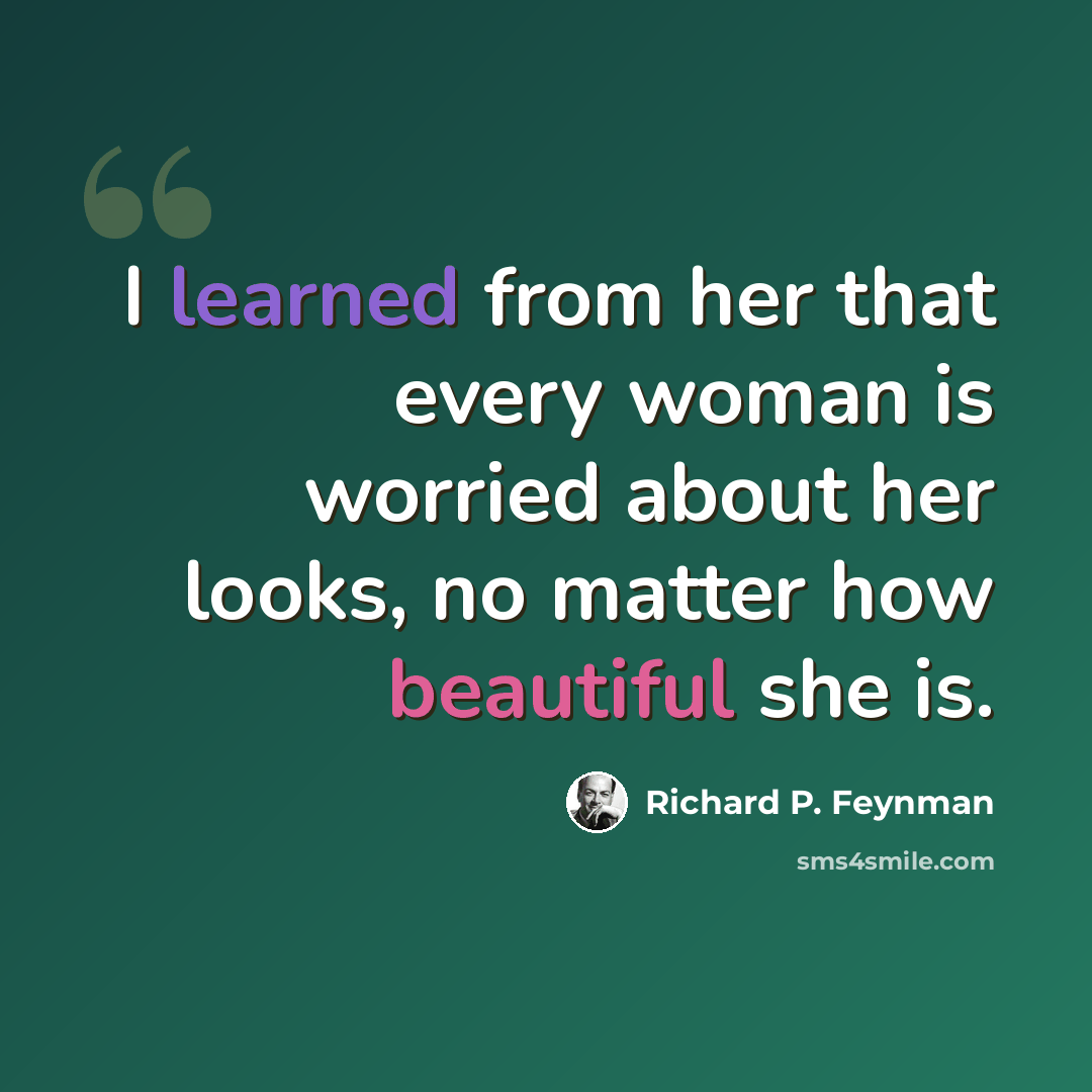 “I learned from her that every woman is worried about her looks, no matter how beautiful she is.” quote by Richard P. Feynman