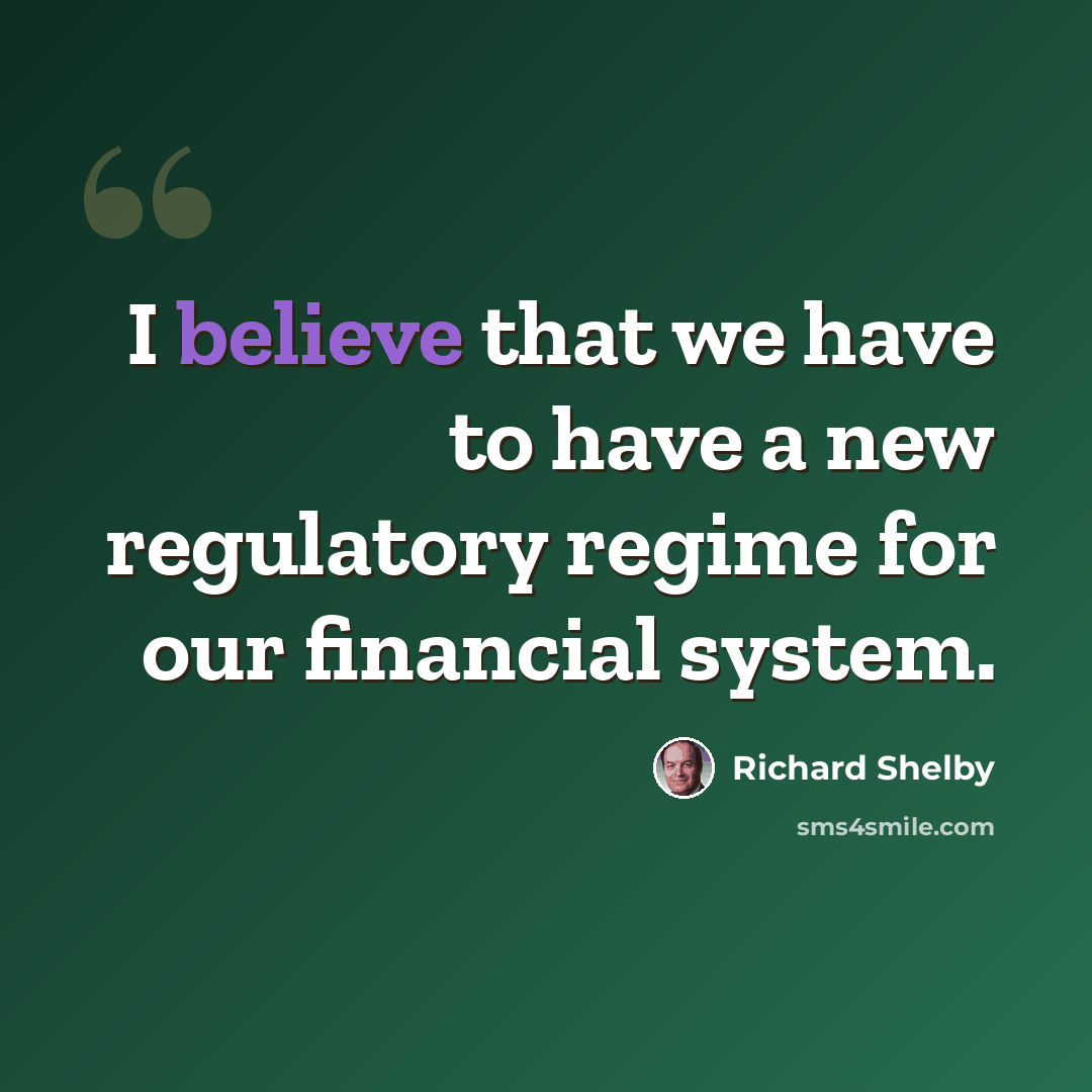 “I believe that we have to have a new regulatory regime for our financial system.” quote by Richard Shelby