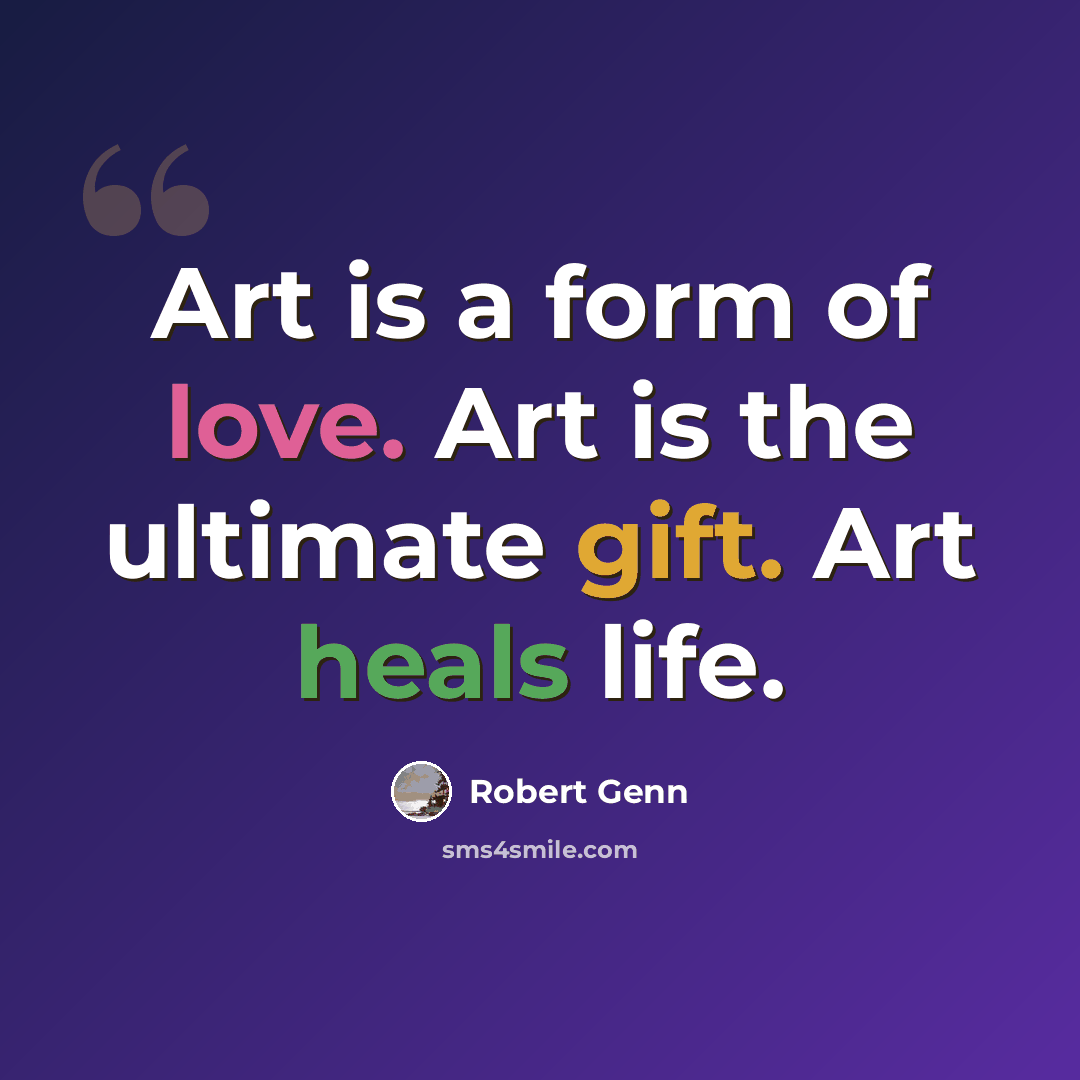 “Art is a form of love. Art is the ultimate gift. Art heals life.” quote by Robert Genn