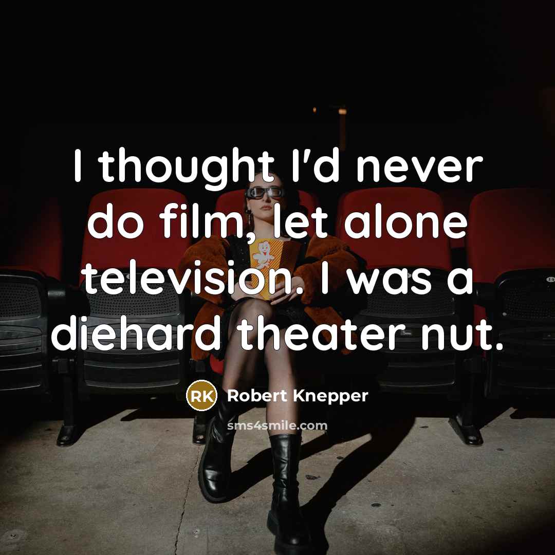 “I thought I'd never do film, let alone television. I was a diehard theater nut.” quote by Robert Knepper
