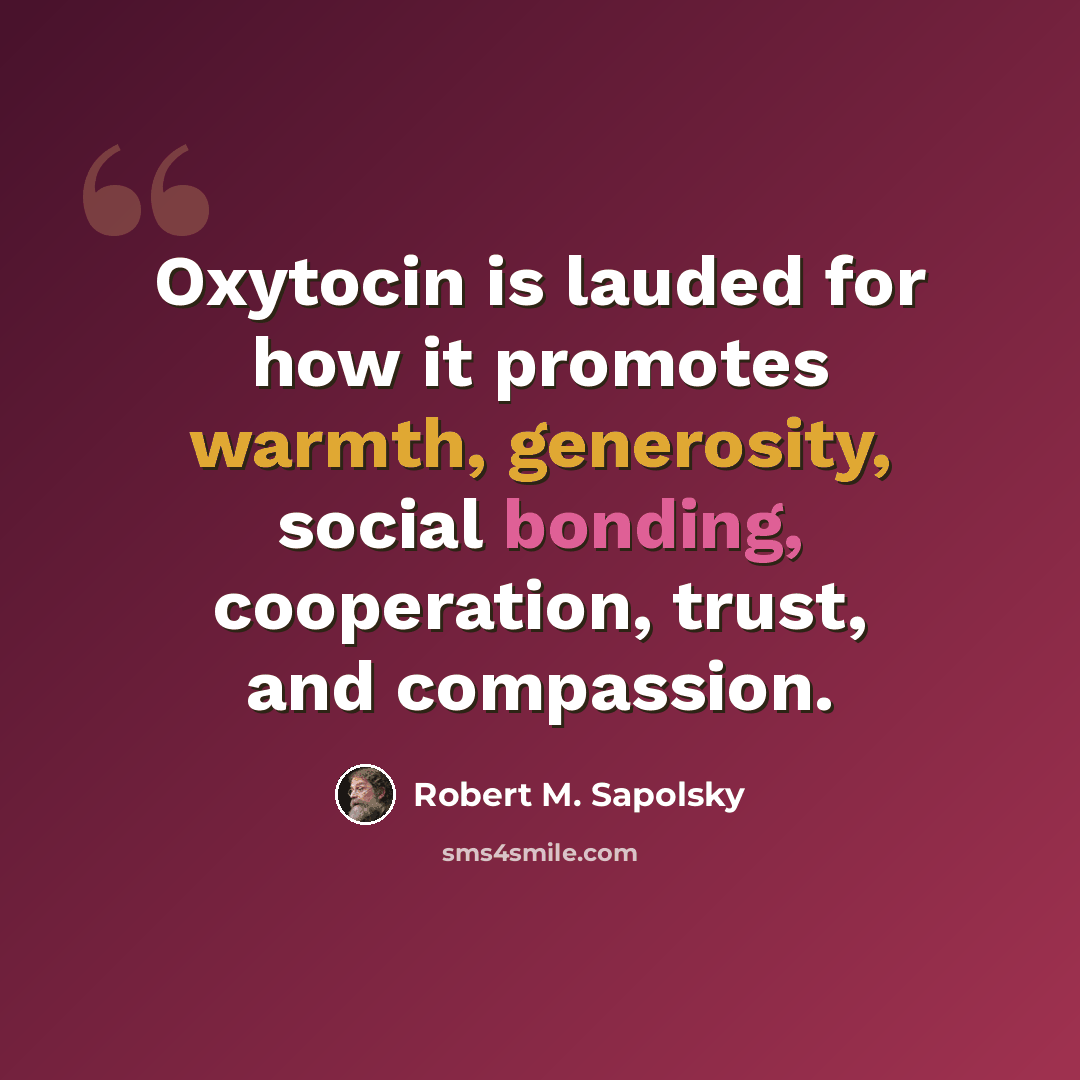 “Oxytocin is lauded for how it promotes warmth, generosity, social bonding, cooperation, trust, and compassion.” quote by Robert M. Sapolsky