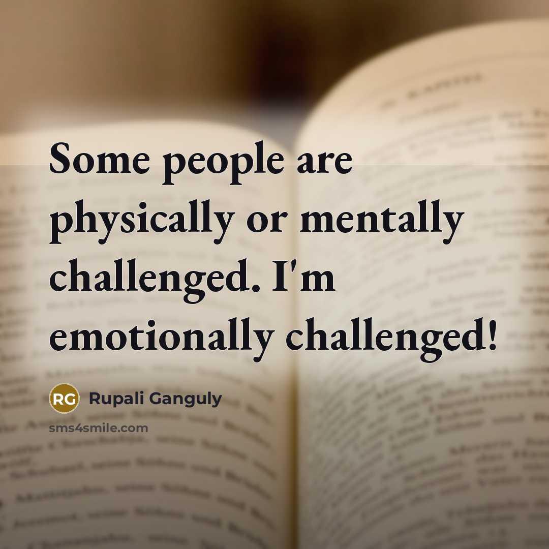 “Some people are physically or mentally challenged. I'm emotionally challenged!” quote by Rupali Ganguly