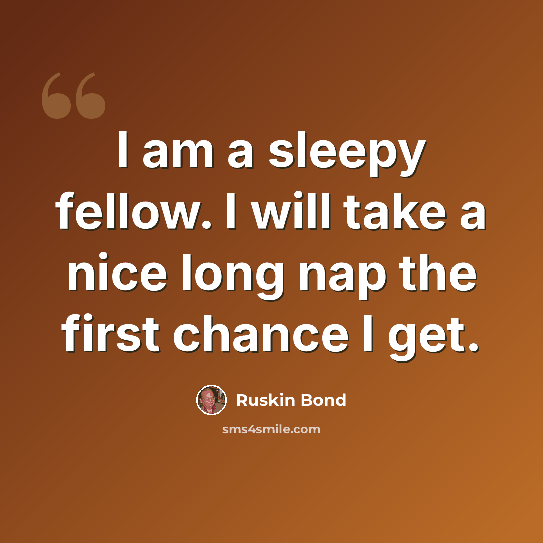 “I am a sleepy fellow. I will take a nice long nap the first chance I get.” quote by Ruskin Bond