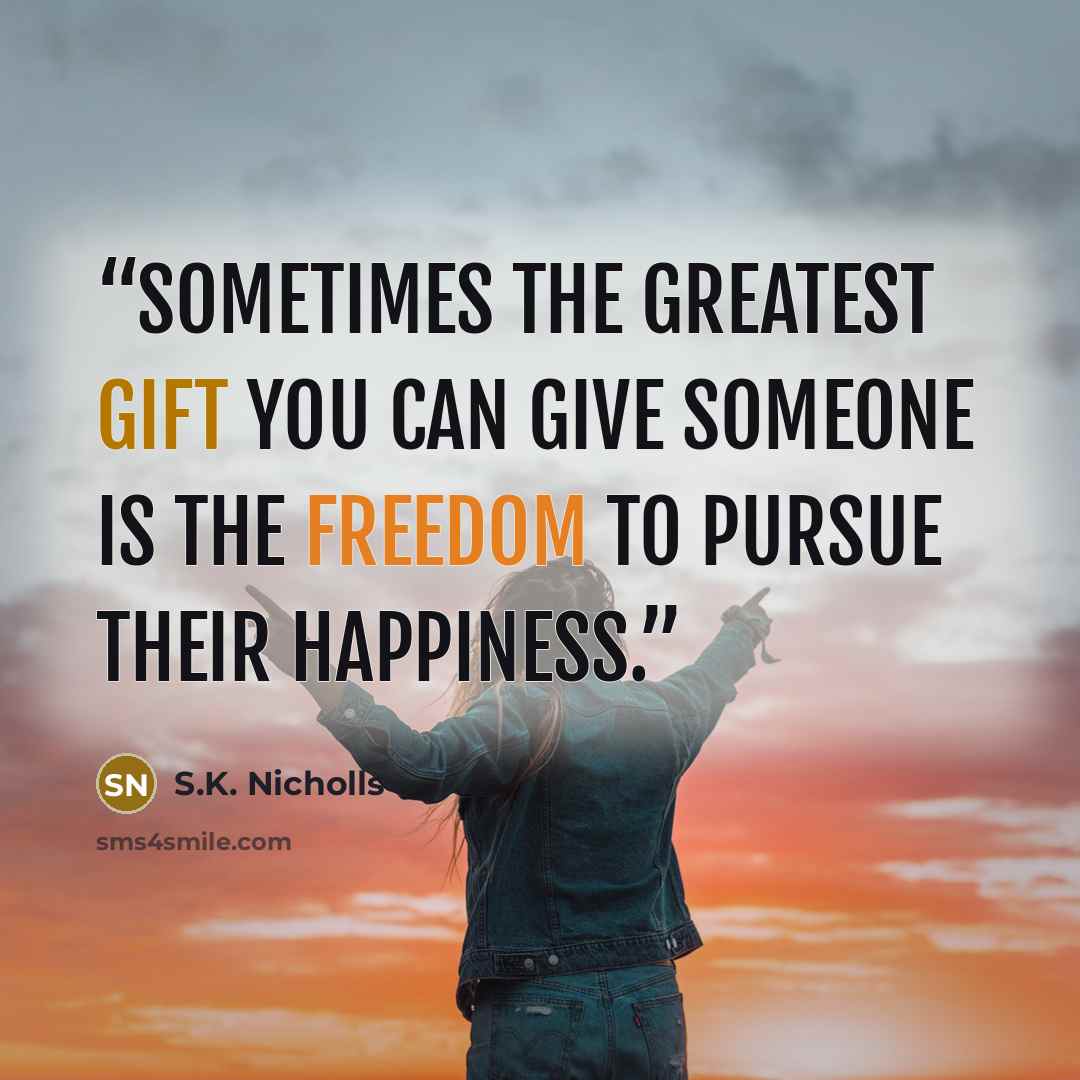 “Sometimes the greatest gift you can give someone is the freedom to pursue their happiness.” quote by S.K. Nicholls