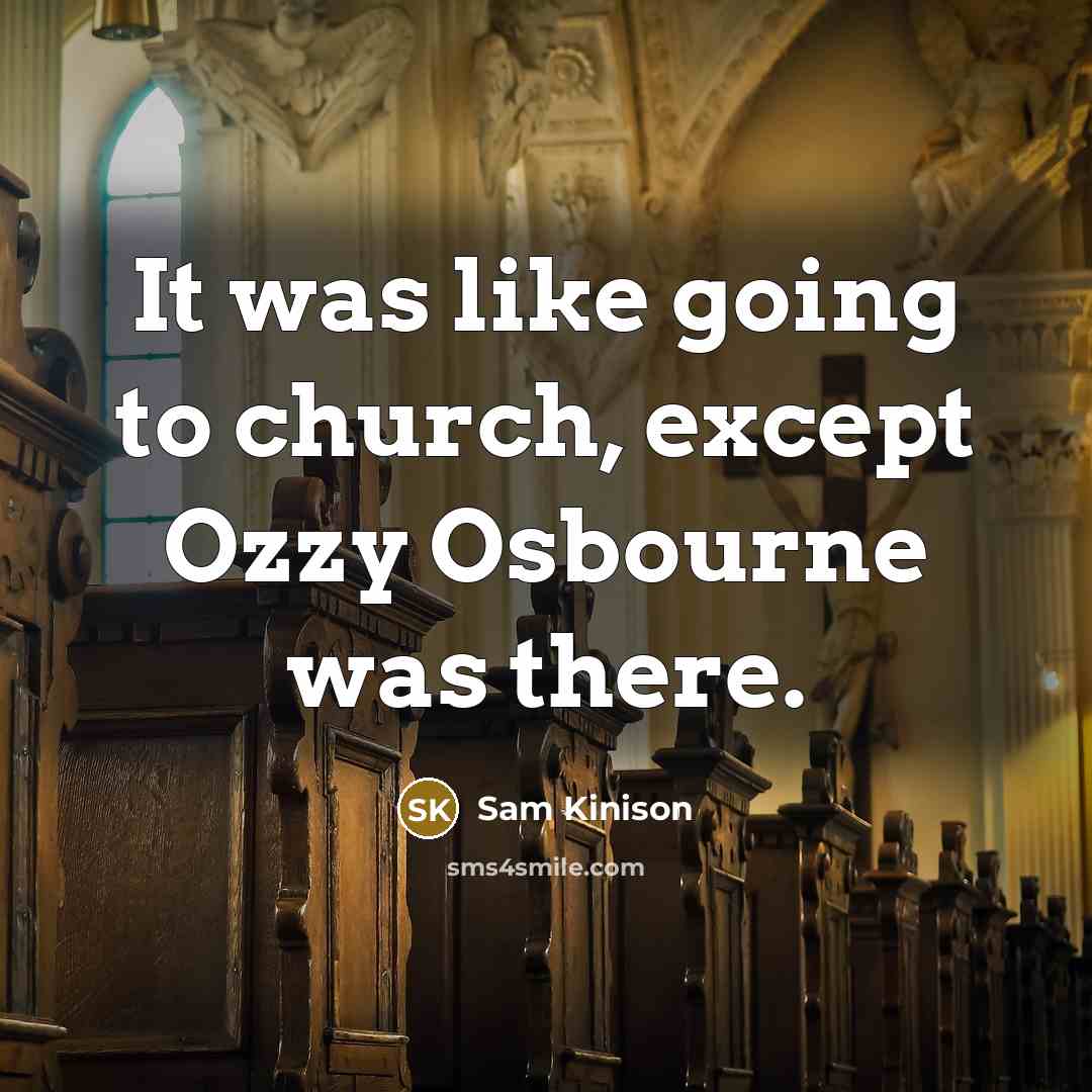 “It was like going to church, except Ozzy Osbourne was there.” quote by Sam Kinison