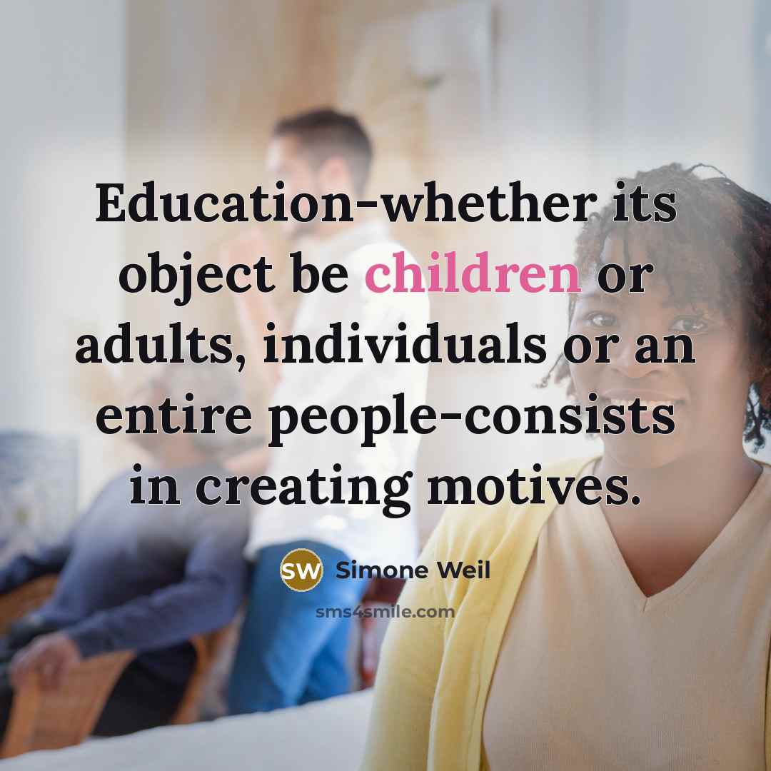 “Education-whether its object be children or adults, individuals or an entire people-consists in creating motives.” quote by Simone Weil