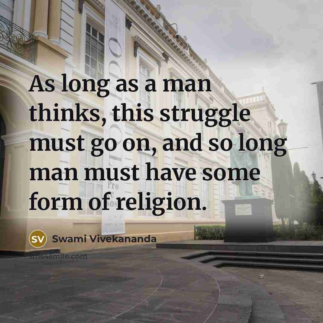 “As long as a man thinks, this struggle must go on, and so long man must have some form of religion.” quote by Swami Vivekananda