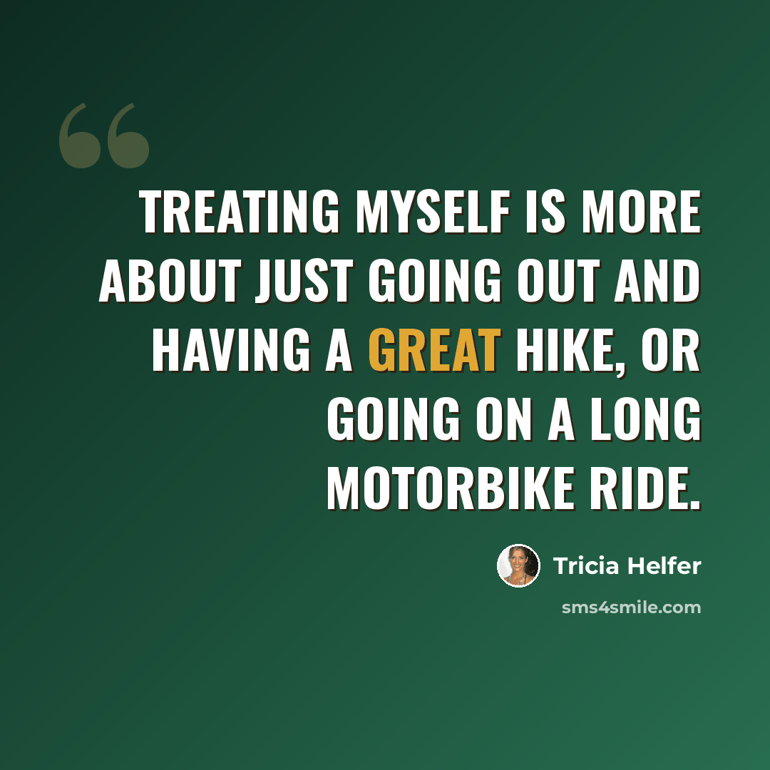 “Treating myself is more about just going out and having a great hike, or going on a long motorbike ride.” quote by Tricia Helfer