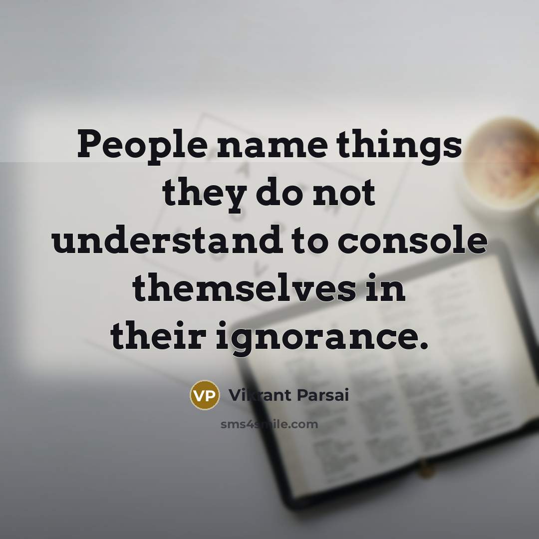 “People name things they do not understand to console themselves in their ignorance.” quote by Vikrant Parsai