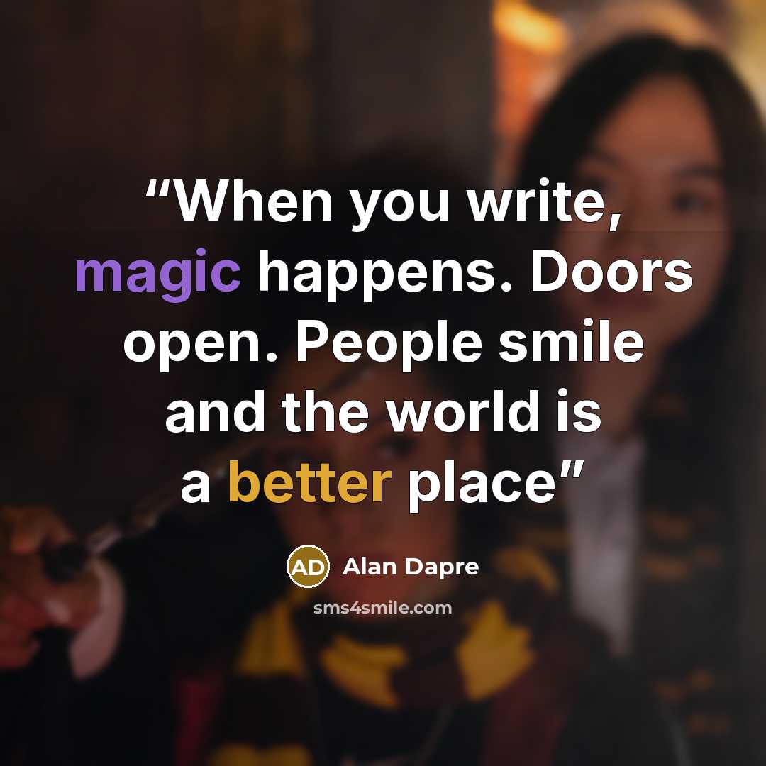 “When you write, magic happens. Doors open. People smile and the world is a better place” quote by Alan Dapre