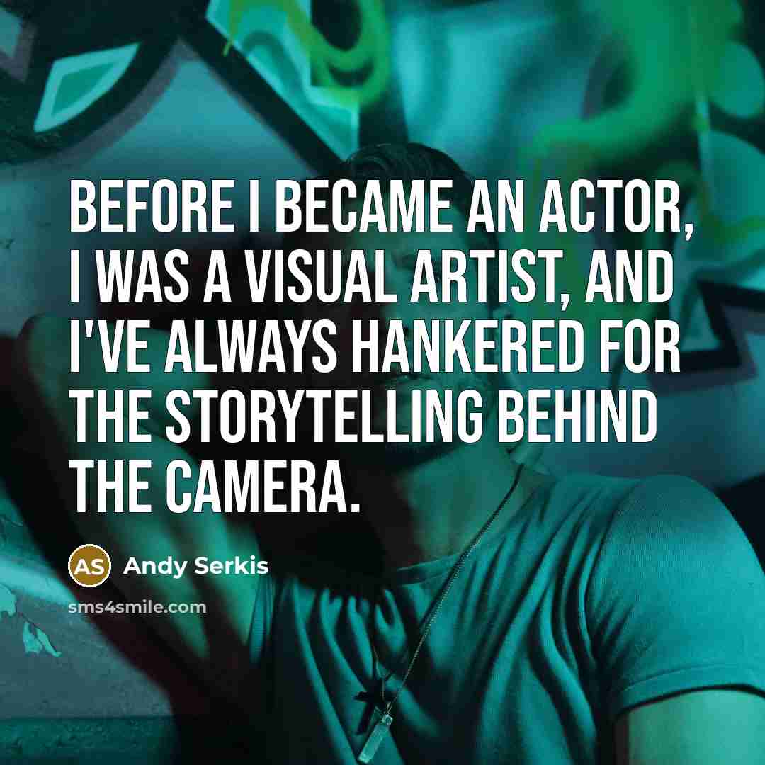 “Before I became an actor, I was a visual artist, and I've always hankered for the storytelling behind the camera.” quote by Andy Serkis