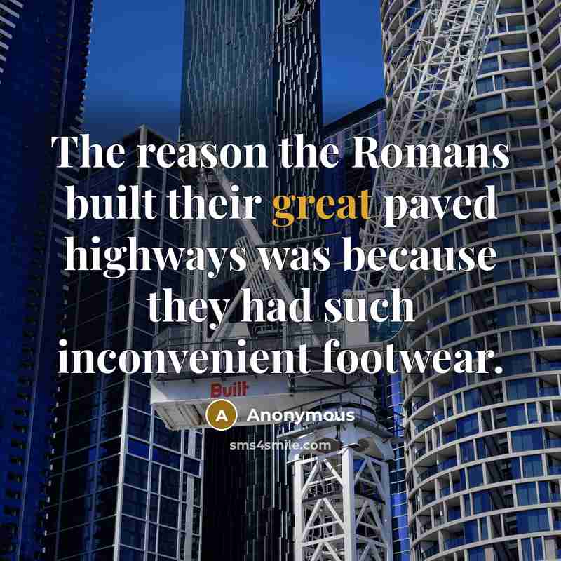 “The reason the Romans built their great paved highways was because they had such inconvenient footwear.” quote by Anonymous