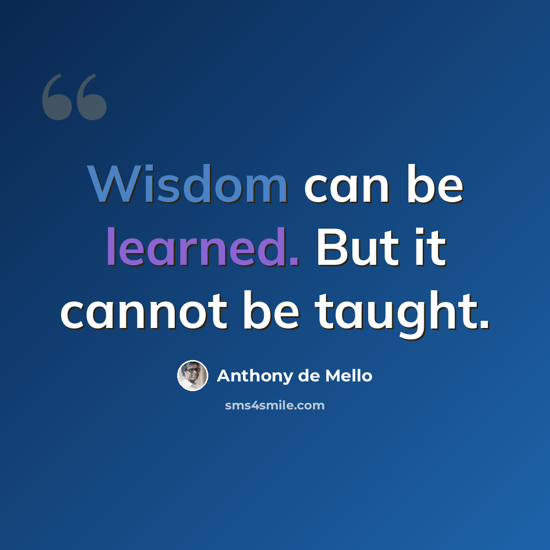 “Wisdom can be learned. But it cannot be taught.” quote by Anthony de Mello