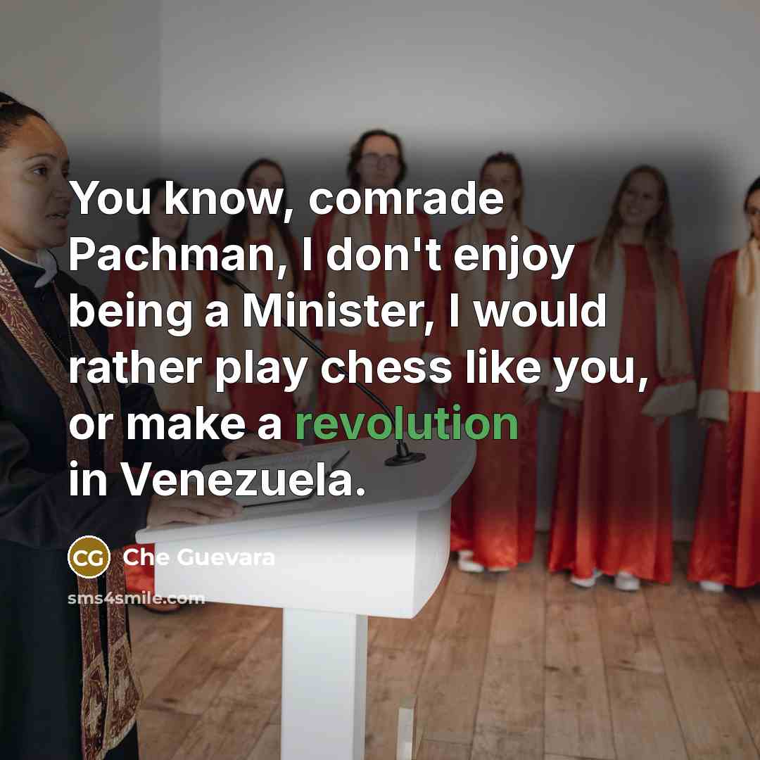 “You know, comrade Pachman, I don't enjoy being a Minister, I would rather play chess like you, or make a revolution in Venezuela.” quote by Che Guevara