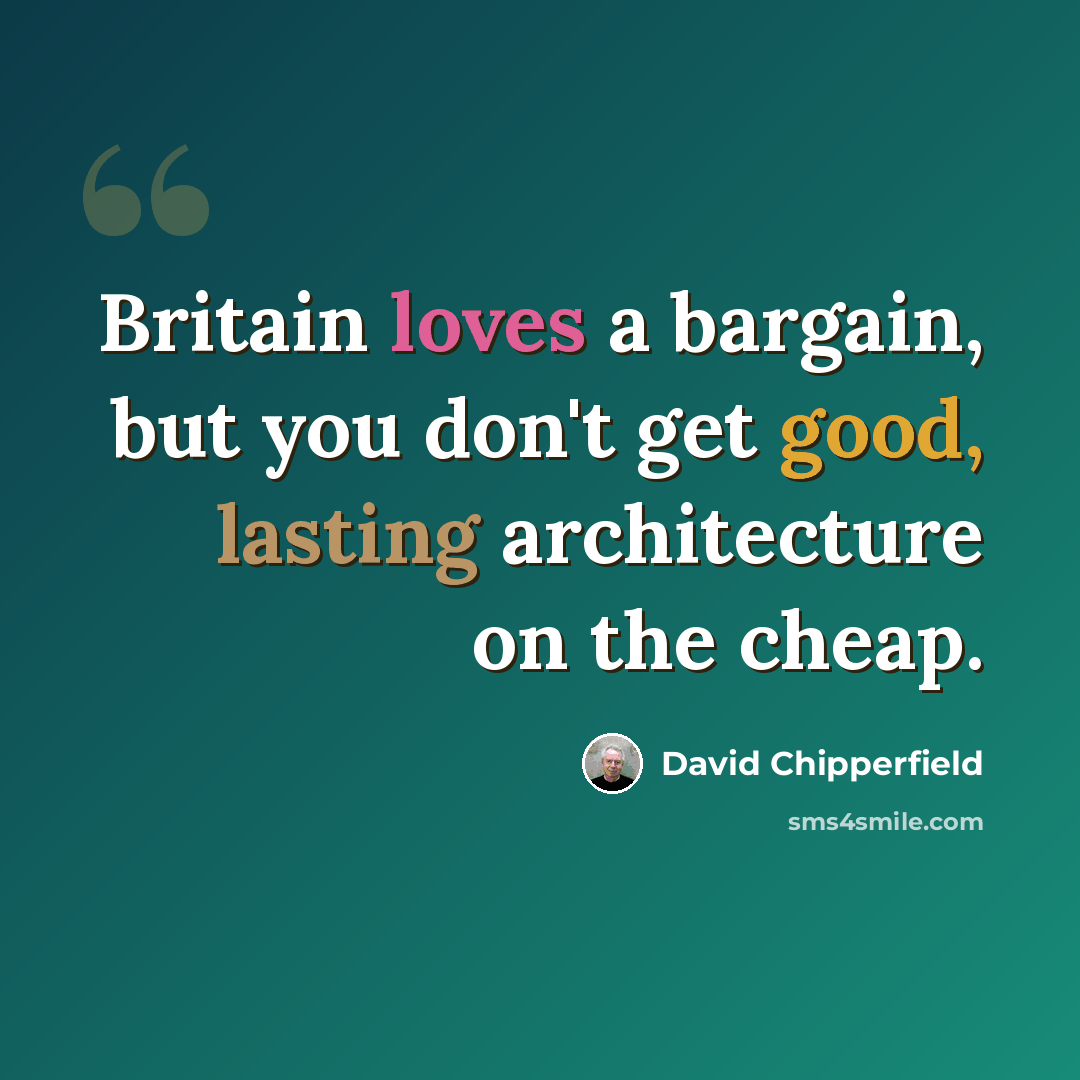 “Britain loves a bargain, but you don't get good, lasting architecture on the cheap.” quote by David Chipperfield
