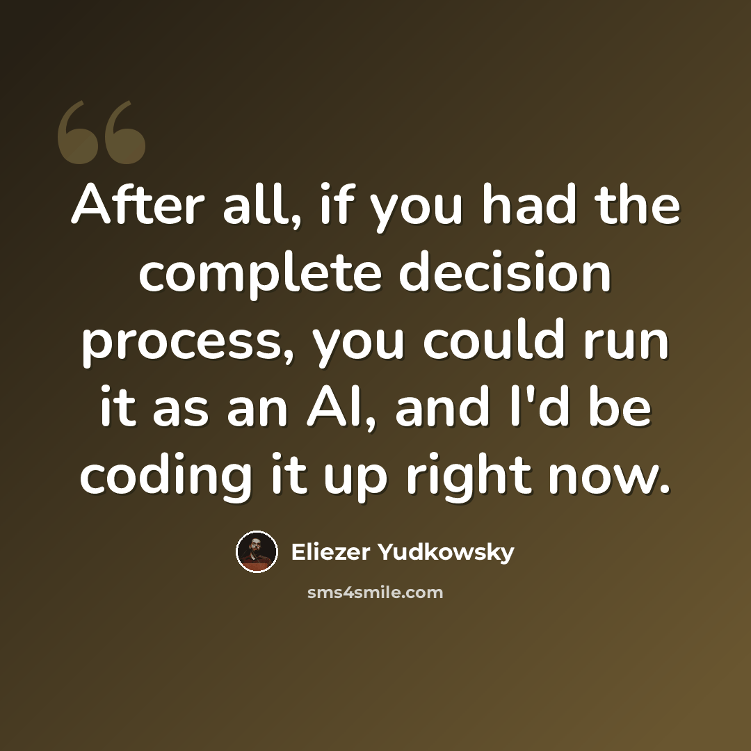 “After all, if you had the complete decision process, you could run it as an AI, and I'd be coding it up right now.” quote by Eliezer Yudkowsky