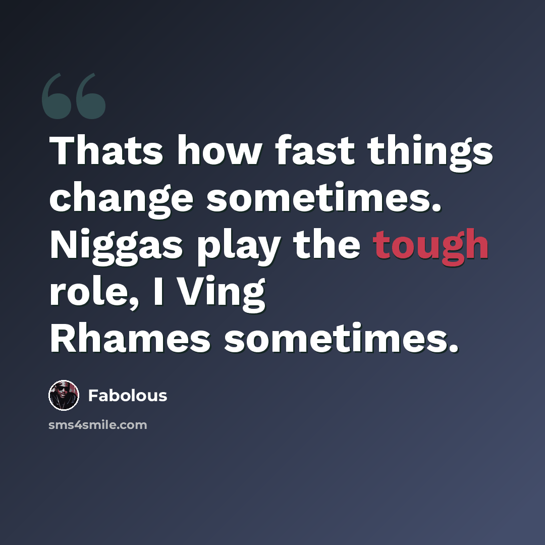 “Thats how fast things change sometimes. Niggas play the tough role, I Ving Rhames sometimes.” quote by Fabolous