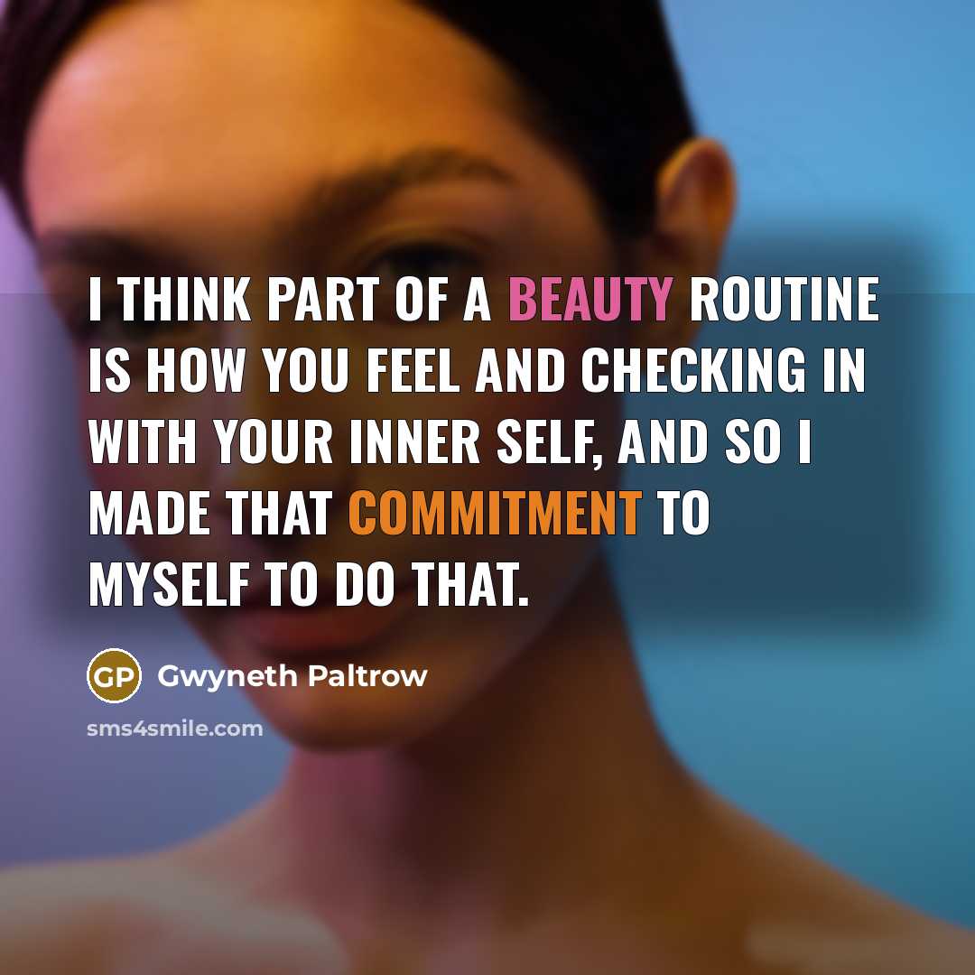 “I think part of a beauty routine is how you feel and checking in with your inner self, and so I made that commitment to myself to do that.” quote by Gwyneth Paltrow